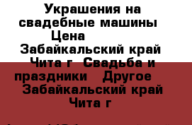Украшения на свадебные машины › Цена ­ 1 500 - Забайкальский край, Чита г. Свадьба и праздники » Другое   . Забайкальский край,Чита г.
